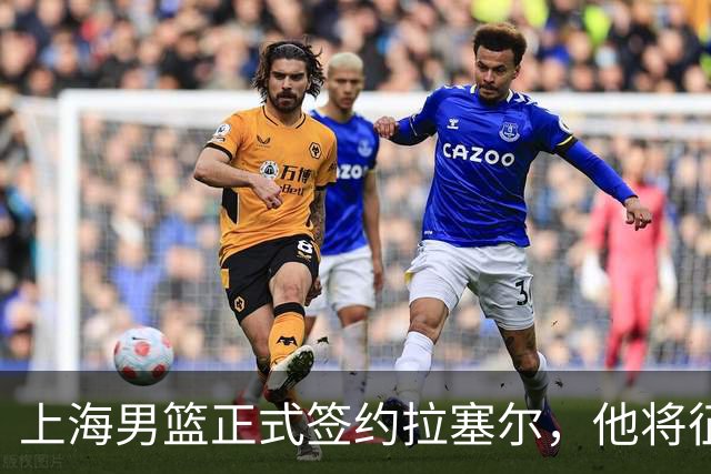 上海男篮正式签约拉塞尔，他将征战新赛季CBA